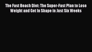Download The Fast Beach Diet: The Super-Fast Plan to Lose Weight and Get In Shape in Just Six
