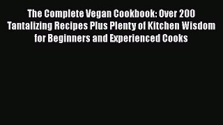 Download The Complete Vegan Cookbook: Over 200 Tantalizing Recipes Plus Plenty of Kitchen Wisdom