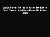 Read Low Carb Meals And The Shred Diet How To Lose Those Pounds: Paleo Diet and Smoothie Recipes
