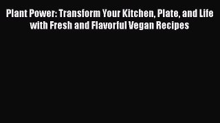 Read Plant Power: Transform Your Kitchen Plate and Life with Fresh and Flavorful Vegan Recipes