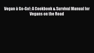 Download Vegan à Go-Go!: A Cookbook & Survival Manual for Vegans on the Road PDF Online