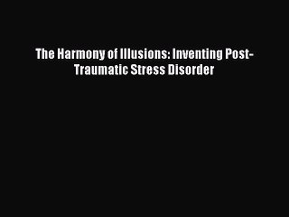 [PDF] The Harmony of Illusions: Inventing Post-Traumatic Stress Disorder [Read] Full Ebook