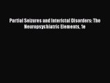 Download Partial Seizures and Interictal Disorders: The Neuropsychiatric Elements 1e  Read