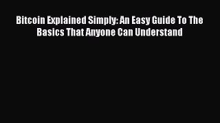 Read Bitcoin Explained Simply: An Easy Guide To The Basics That Anyone Can Understand Ebook