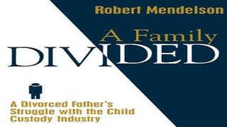 Download A Family Divided  A Divorced Father s Struggle With the Child Custody Industry