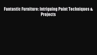 Read Fantastic Furniture: Intriguing Paint Techniques & Projects Ebook Free