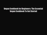 Read Vegan Cookbook for Beginners: The Essential Vegan Cookbook To Get Started PDF Online