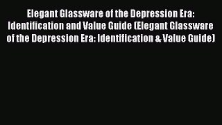 Read Elegant Glassware of the Depression Era: Identification and Value Guide (Elegant Glassware