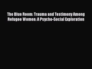 [PDF] The Blue Room: Trauma and Testimony Among Refugee Women: A Psycho-Social Exploration