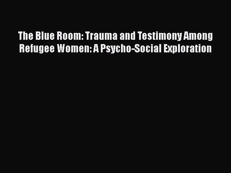 [PDF] The Blue Room: Trauma and Testimony Among Refugee Women: A Psycho-Social Exploration