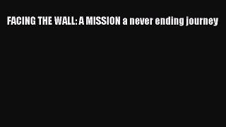 [PDF] FACING THE WALL: A MISSION a never ending journey [Download] Online