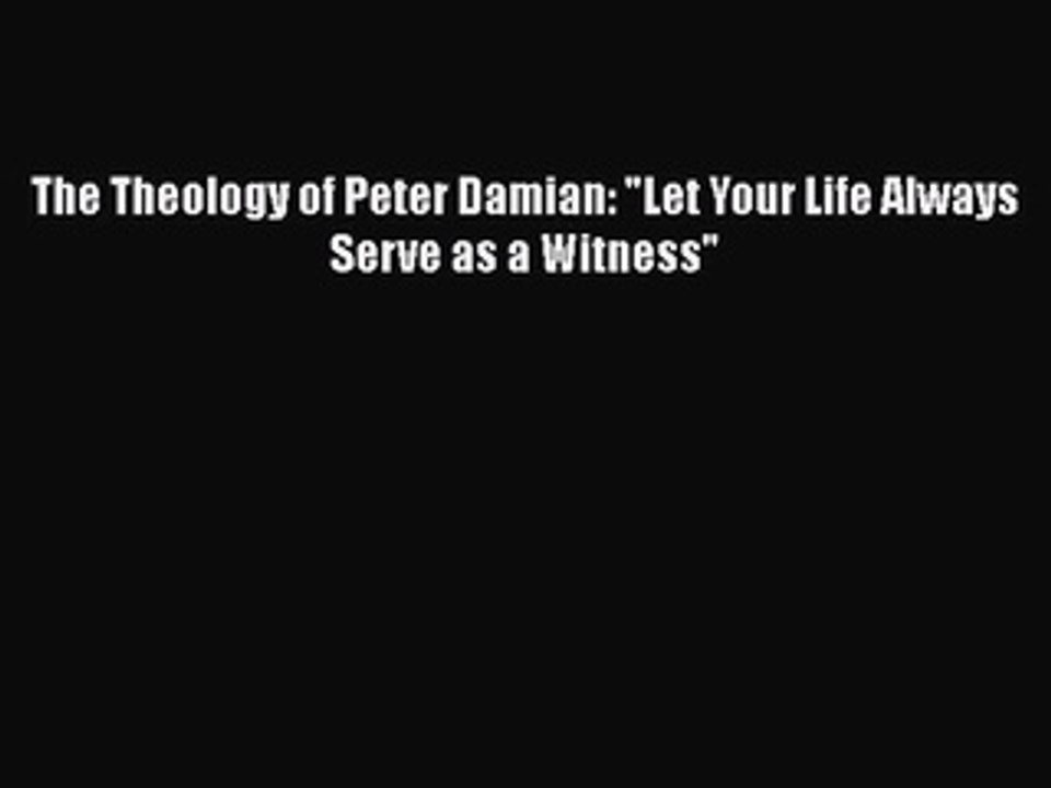 PDF The Theology of Peter Damian: Let Your Life Always Serve as a Witness  Read Online