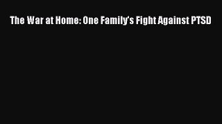 [PDF] The War at Home: One Family's Fight Against PTSD [Read] Full Ebook
