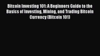 Download Bitcoin Investing 101: A Beginners Guide to the Basics of Investing Mining and Trading