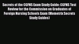 Read Secrets of the CGFNS Exam Study Guide: CGFNS Test Review for the Commission on Graduates