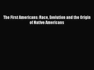 Download The First Americans: Race Evolution and the Origin of Native Americans PDF Free