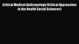 Read Critical Medical Anthropology (Critical Approaches in the Health Social Sciences) Ebook