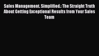 Read Sales Management. Simplified.: The Straight Truth About Getting Exceptional Results from