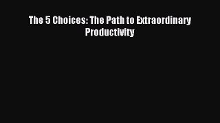 Read The 5 Choices: The Path to Extraordinary Productivity Ebook Free