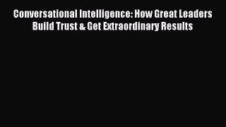 Read Conversational Intelligence: How Great Leaders Build Trust & Get Extraordinary Results