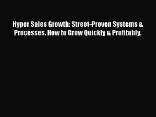 Read Hyper Sales Growth: Street-Proven Systems & Processes. How to Grow Quickly & Profitably.