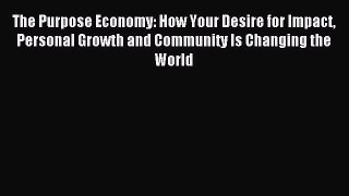 Read The Purpose Economy: How Your Desire for Impact Personal Growth and Community Is Changing