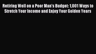 Read Retiring Well on a Poor Man's Budget: 1001 Ways to Stretch Your Income and Enjoy Your