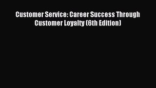 Download Customer Service: Career Success Through Customer Loyalty (6th Edition) Ebook Online