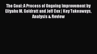 Read The Goal: A Process of Ongoing Improvement by Eliyahu M. Goldratt and Jeff Cox | Key Takeaways