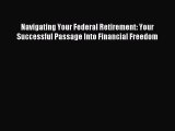 Read Navigating Your Federal Retirement: Your Successful Passage Into Financial Freedom Ebook