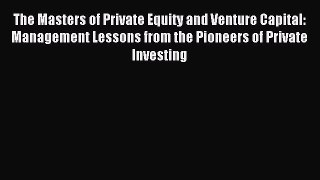Read The Masters of Private Equity and Venture Capital: Management Lessons from the Pioneers