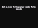 Download A Life in Aikido: The Biography of Founder Morihei Ueshiba PDF Book Free