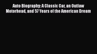 Read Auto Biography: A Classic Car an Outlaw Motorhead and 57 Years of the American Dream Ebook