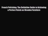 Download French Polishing: The Definitive Guide to Achieving a Perfect Finish on Wooden Furniture