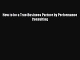 [PDF] How to be a True Business Partner by Performance Consulting [Download] Online