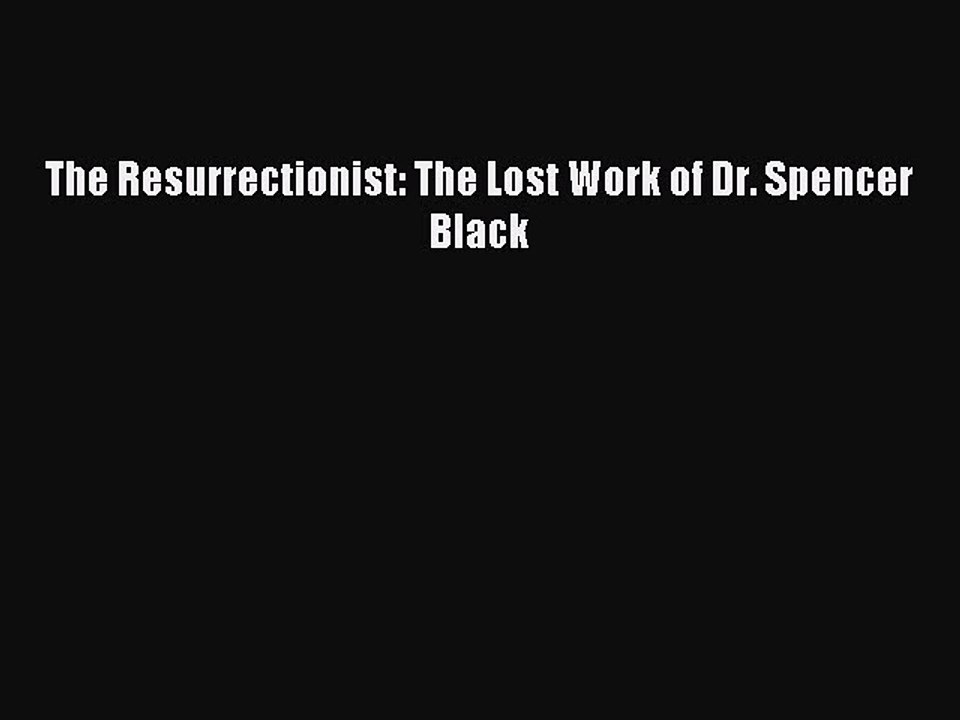 Download The Resurrectionist: The Lost Work of Dr. Spencer Black PDF Online