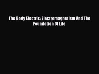 Read The Body Electric: Electromagnetism And The Foundation Of Life Ebook Free