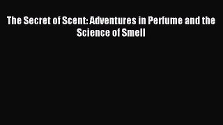 Read The Secret of Scent: Adventures in Perfume and the Science of Smell Ebook Free