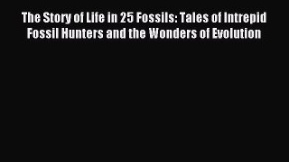 Read The Story of Life in 25 Fossils: Tales of Intrepid Fossil Hunters and the Wonders of Evolution