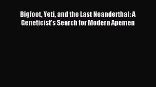 Download Bigfoot Yeti and the Last Neanderthal: A Geneticist's Search for Modern Apemen Ebook