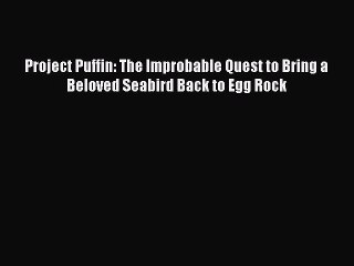 Read Project Puffin: The Improbable Quest to Bring a Beloved Seabird Back to Egg Rock PDF Online