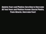Download Anxiety: Fears and Phobias Cure:How to Overcome All Your Fears and Phobias Forever
