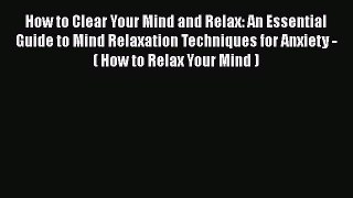 Download How to Clear Your Mind and Relax: An Essential Guide to Mind Relaxation Techniques