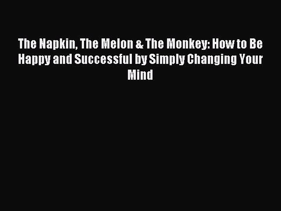 Read The Napkin The Melon & The Monkey: How to Be Happy and Successful by Simply Changing Your