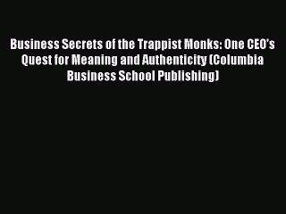 Read Business Secrets of the Trappist Monks: One CEO's Quest for Meaning and Authenticity (Columbia