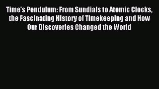 Read Time's Pendulum: From Sundials to Atomic Clocks the Fascinating History of Timekeeping