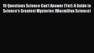 Read 10 Questions Science Can't Answer (Yet): A Guide to Science's Greatest Mysteries (Macmillan