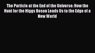 Read The Particle at the End of the Universe: How the Hunt for the Higgs Boson Leads Us to