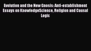 Read Evolution and the New Gnosis: Anti-establishment Essays on KnowledgeScience Religion and