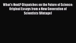 Read What's Next? Dispatches on the Future of Science: Original Essays from a New Generation